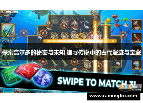 探索高尔多的秘密与未知 追寻传说中的古代遗迹与宝藏