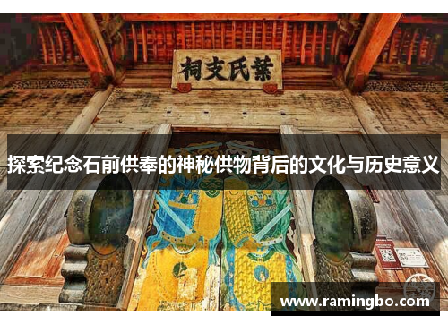 探索纪念石前供奉的神秘供物背后的文化与历史意义