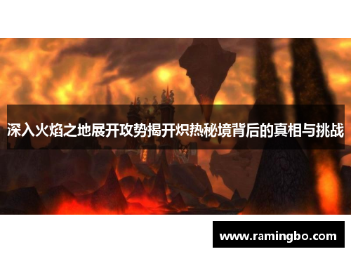 深入火焰之地展开攻势揭开炽热秘境背后的真相与挑战