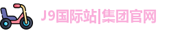 J9国际站|集团官网
